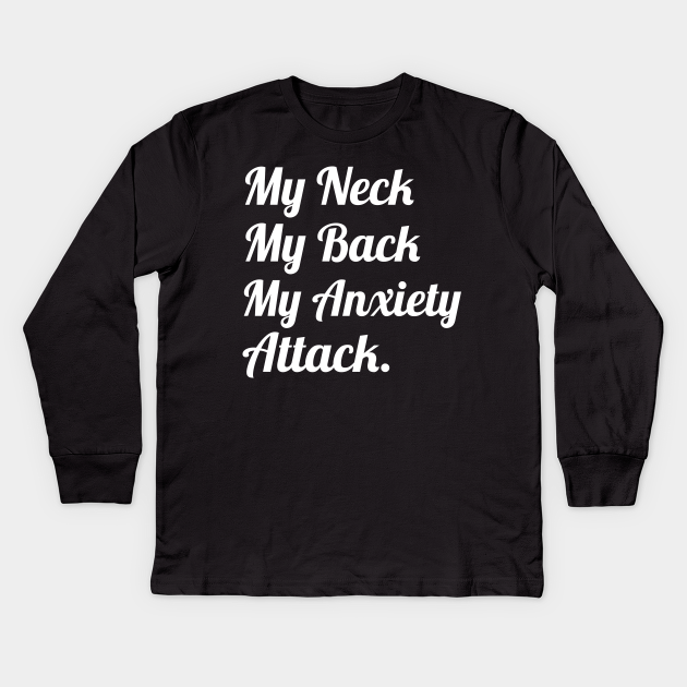 My Neck My Back My Anxiety Attack Funny Sayings My Neck My Back My Anxiety Attack Kids Long Sleeve T Shirt Teepublic