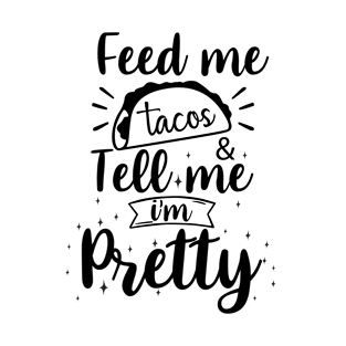 Feed me tacos & tell me i'm pretty T-Shirt