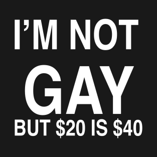 I’M NOT  GAY BUT $20 IS $40 T-Shirt