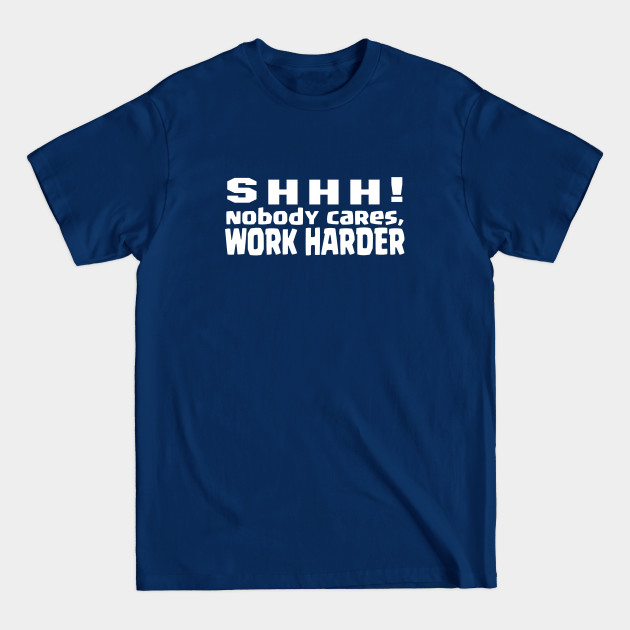 Discover SHHH, nobody cares, work harder - Sarcastic Quote - T-Shirt