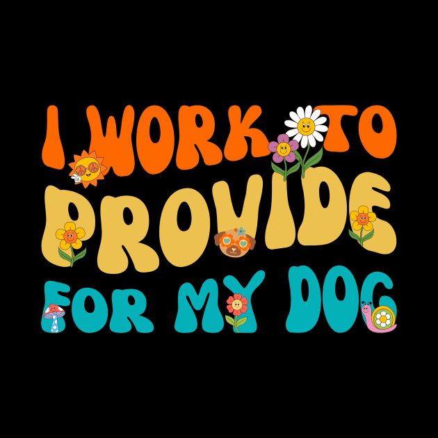 I Work To Provide For My Dog by Point Shop