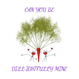 Can you Be Dill-ightfully Mine T-Shirt