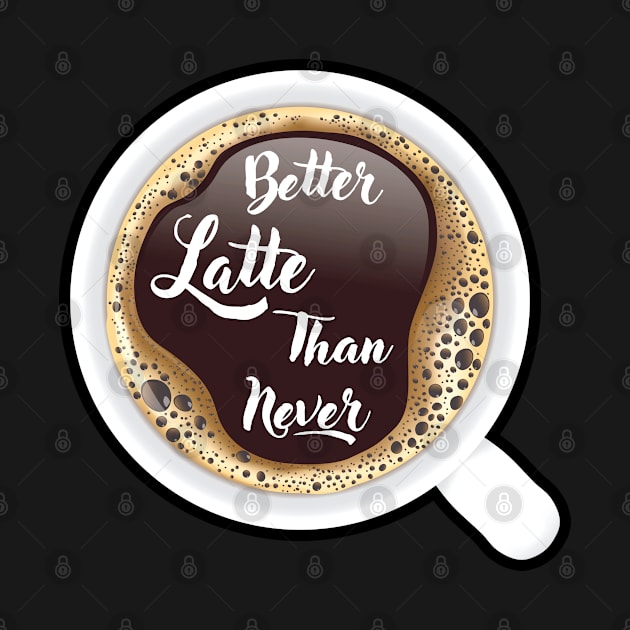 ☕ Better Latte than Never, Cup of Coffee, Caffeine, Coffee Lover by Pixoplanet