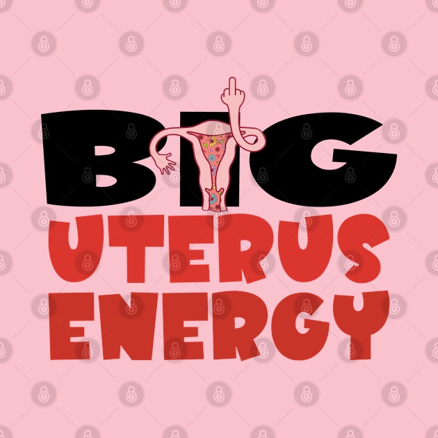 Big Uterus Energy Feminist My Uterus My Choice Women's Rights Pro-Choice by Jas-Kei Designs