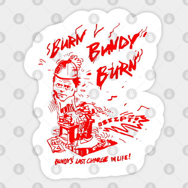 Ted Bundy - Burn Bundy Burn Design (From The Original!) - Ted Bundy - Sticker