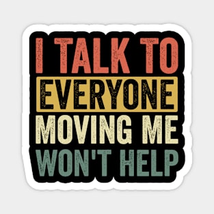 I Talk To Everyone Moving Me Won't Help Magnet