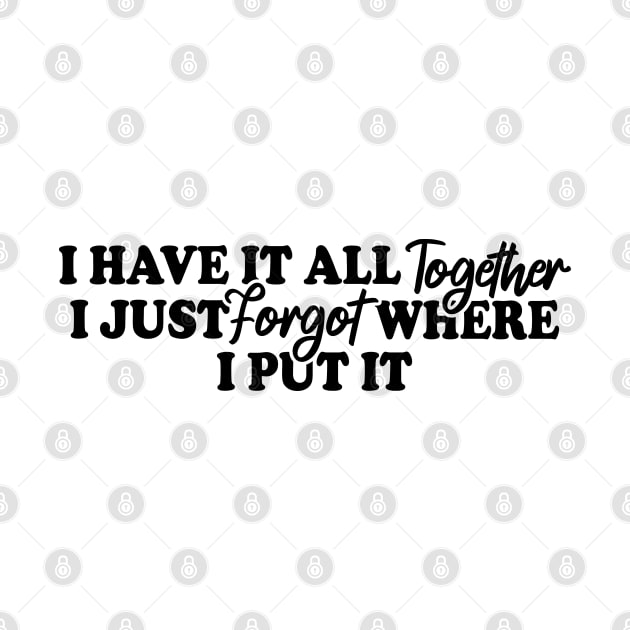 I Have It All Together I Just Forgot Where I Put It by Blonc