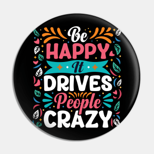 Be happy it drives people crazy Pin