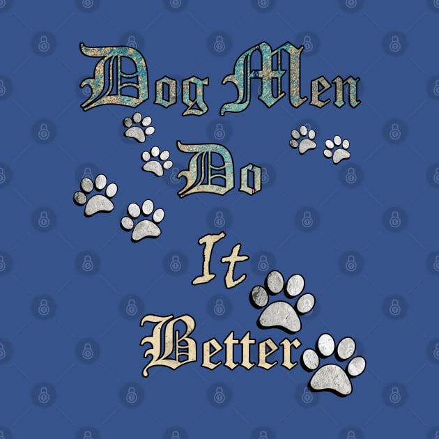 Dog Men Do It Better, Funny Quote for Dog Dads, Best Dog Dad Ever by tamdevo1