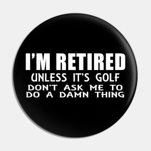 I'm Retired Unless its Golf Pin