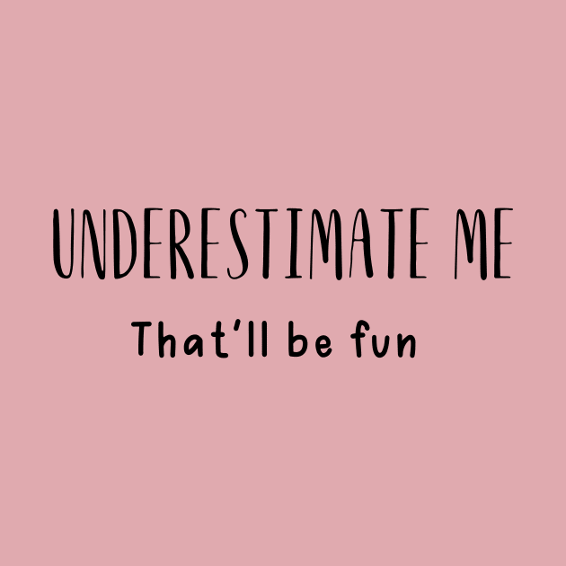 Sarcastic Saying Underestimate Me by twentysevendstudio