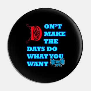 Don't make the days do what you want Pin