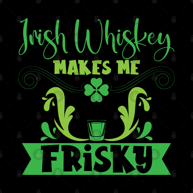 Irish Whiskey Makes Me Frisky St. Patricks Day by Tom´s TeeStore