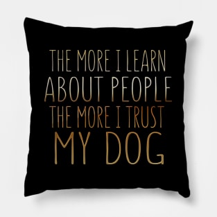 The More I Learn About People The More I Trust My Dog Pillow