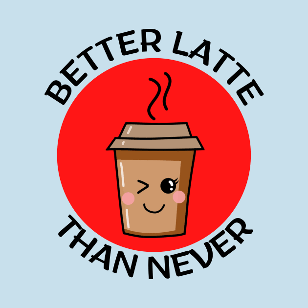 Better Latte Than Never | Latte Pun by Allthingspunny