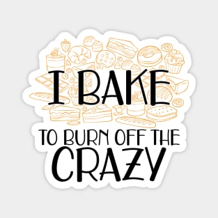 Baker - I bake to burn off the crazy Magnet