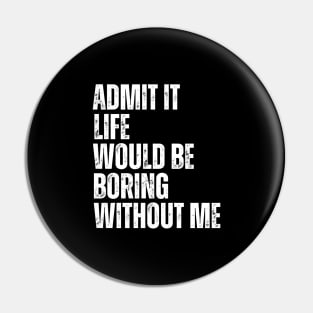 Admit It Life Would Be Boring Without Me Pin