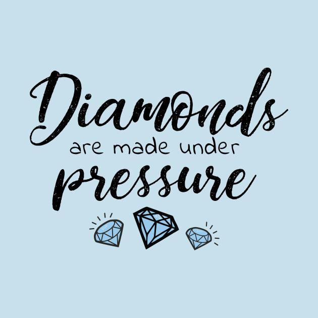 Diamonds Are Made Under Pressure Diamonds Are Made Under Pressure T 