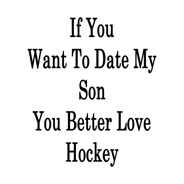 If You Want To Date My Son You Better Love Hockey by supernova23