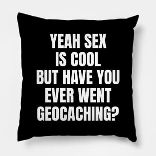 Yeah Sex Is Cool But Have You Ever Went Geocaching Pillow