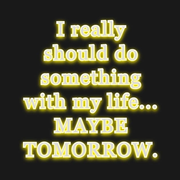 I really should do something with my life, maybe tomorrow. by Word and Saying