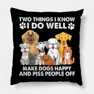 Two Things I Know I Do Well make dogs happy and piss people off Pillow