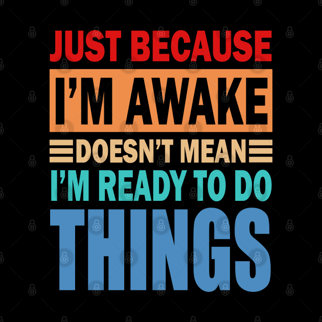 Just because i m awake doesn't mean i m ready to do things by slawers