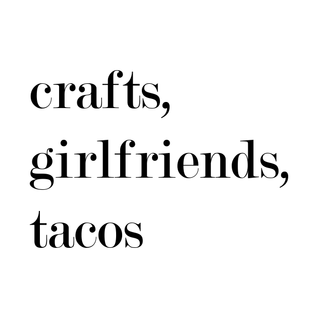 Crafts, Girlfriends, Tacos. by Woozy Swag