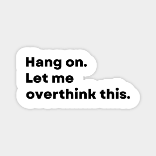 Hang on. Let me overthink this. - Funny Magnet