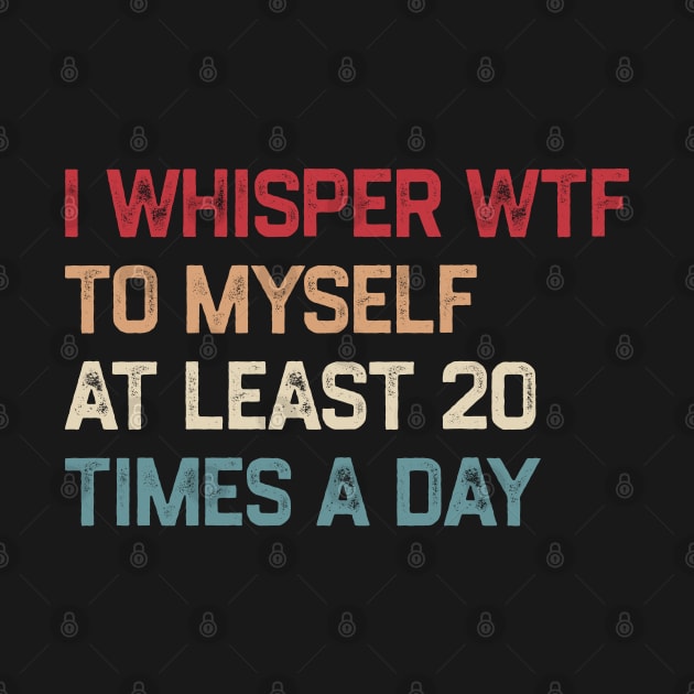 I Whisper WTF To Myself At Least 20 Times A Day by KanysDenti