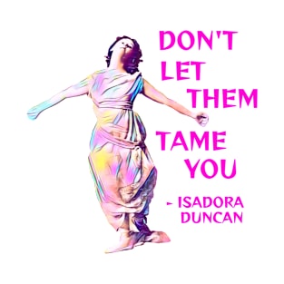 Isadora Duncan - Don't Let Them Tame You T-Shirt