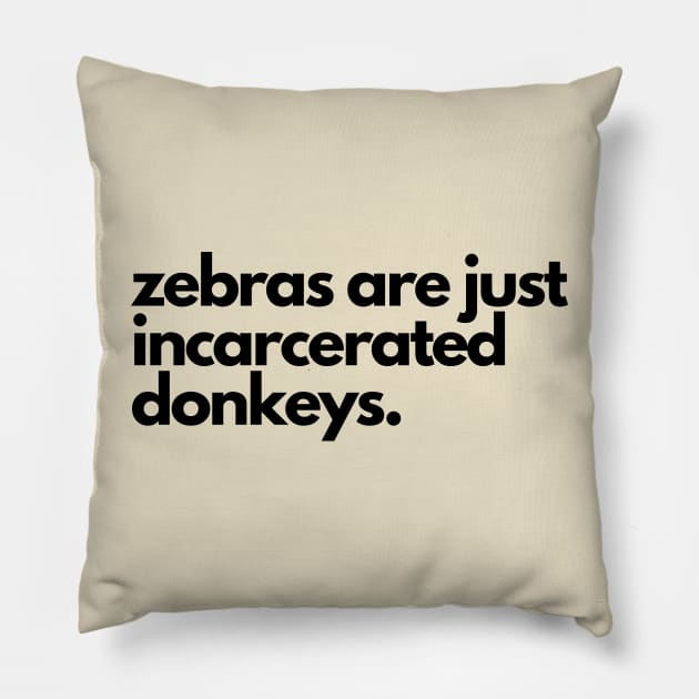 Zebras are incarcerated donkeys- animal prison farm funny Pillow by C-Dogg