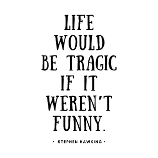 Stephen Hawking - Life would be tragic if it weren't funny. T-Shirt