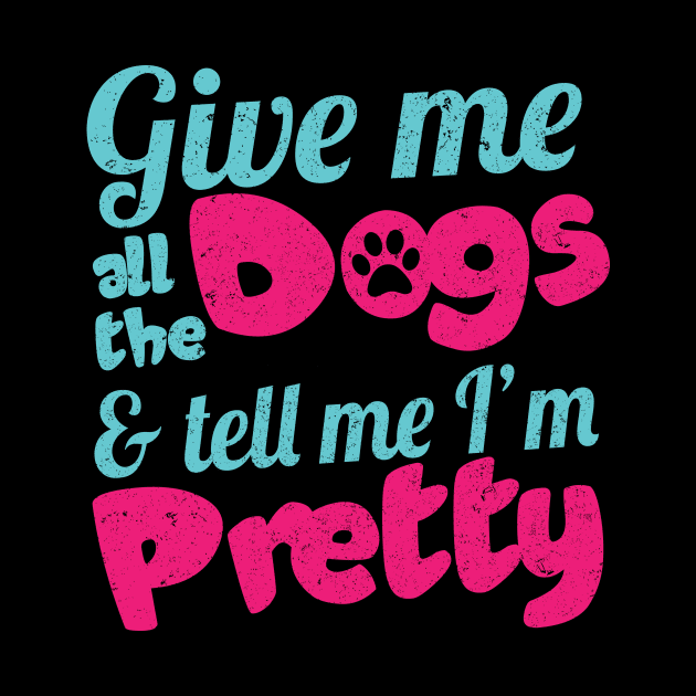 Give Me All The Dogs And Tell Me I'm Pretty - Dog Lover Dogs by fromherotozero