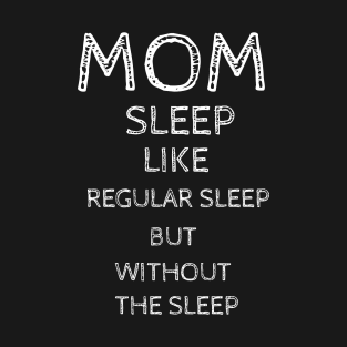 Mom Sleep Like Regular Sleep But Without The Sleep T-Shirt