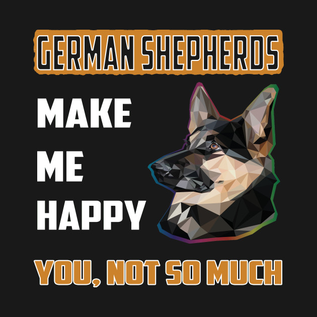 Discover German Shepherds Make Me Happy You Not So Much - German Shepherd - T-Shirt