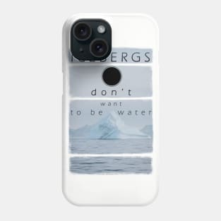 Icebergs don’t want to be water Phone Case