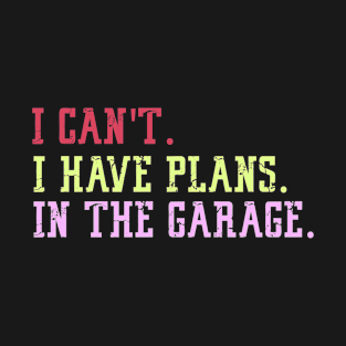 I Can't I Have Plans In The Garage T-Shirt