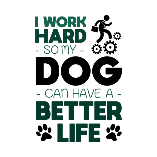 I work hard so my dog can have a better life T-Shirt