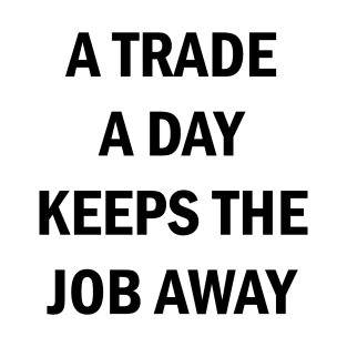 A Trade A Day Keeps The Job Away Stock Market Trader T-Shirt