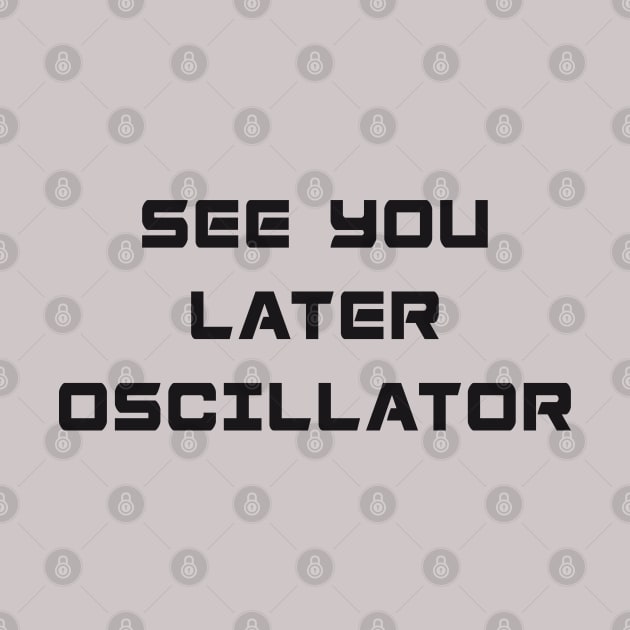 SEE YOU LATER OSCILLATOR by RickTurner