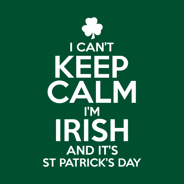 I Can't Keep Calm I'm Irish Funny St. Patricks Day by KeepCalmWorld