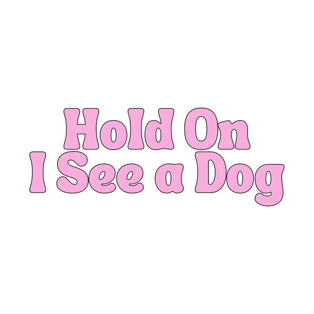 Hold On I See a Dog - Dog Quotes by BloomingDiaries