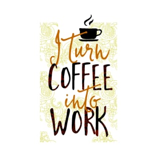 I Turn Coffee Into Work T-Shirt