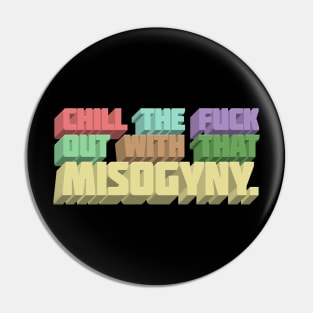 Chill The F*ck Out With That Misogyny - Typographic Statement Apparel Pin