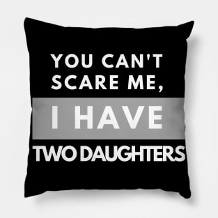 You Can't Scare Me - I Have Two Daughters - father's day  Funny Dad Daddy Cute Joke Men2020 gift Pillow