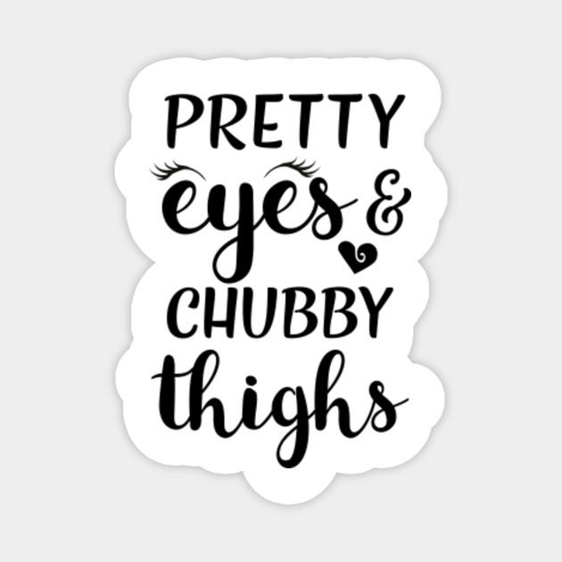 pretty eyes chubby thighs