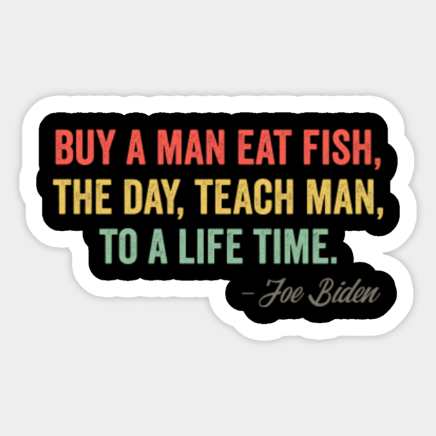 Buy a man eat fish the day teach man to a life time - Joe Biden - Sticker