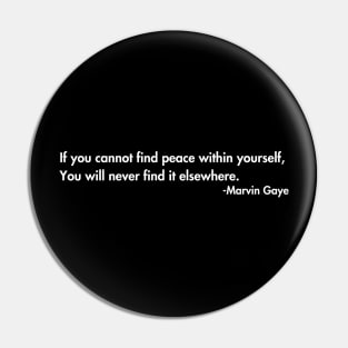 If you cannot find peace within yourself,  You will never find it elsewhere. Marvin Gaye Pin