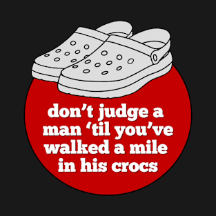 Don't Judge a Man 'Til You've Walked a Mile in His Crocs T-Shirt